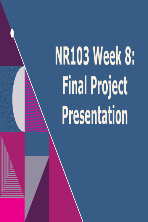 NR 103 Week 8 Assignment; Final Project Presentation