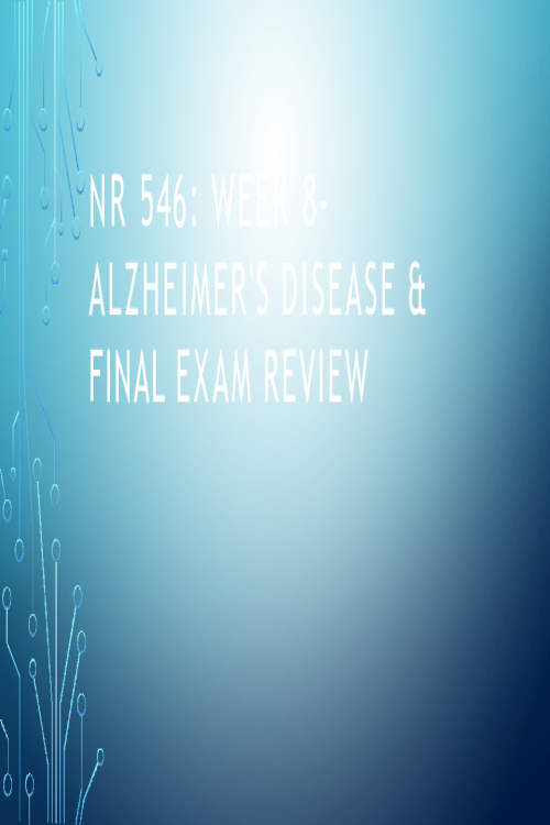 NR 546 WEEK 8 ALZHEIMER'S DISEASE & FINAL EXAM REVIEW (Presentation).pptx