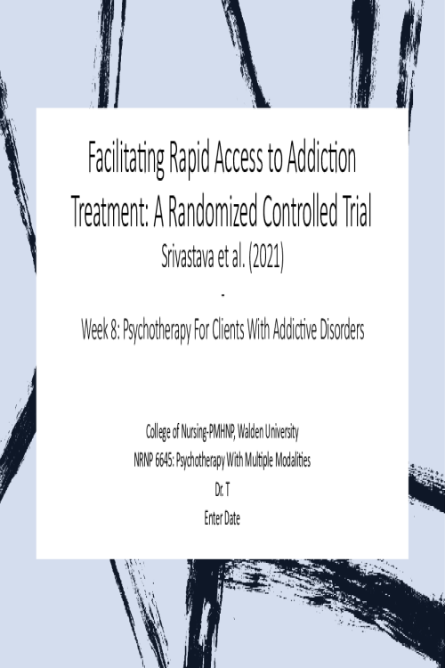 NRNP 6645 Week 8 Assignment; Facilitating Rapid Access to Addiction Treatment A Randomized Controlled Trial Srivastava et al. (2021).pptx