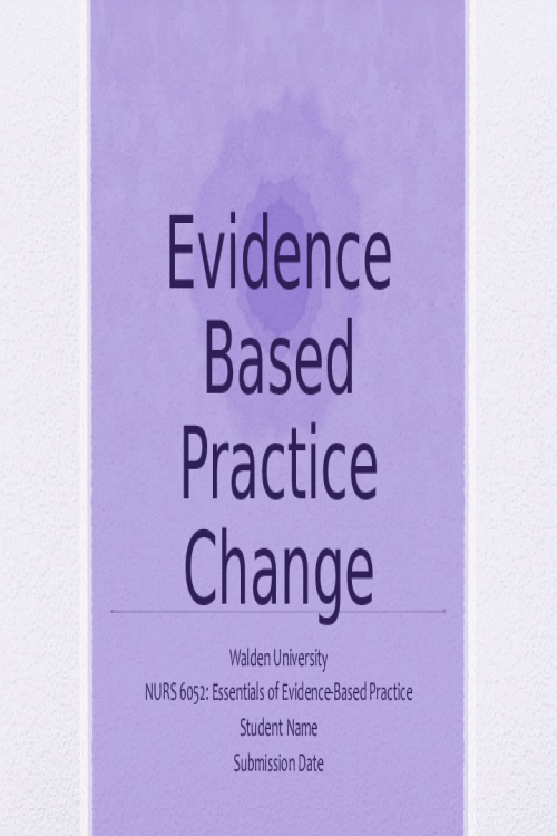 NURS 6052 Module 5 (Weeks 10-11) Assignment, Part 5 - Recommending an Evidence-Based Practice Change.pptx